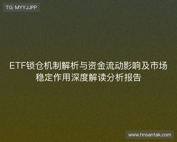 ETF锁仓机制解析与资金流动影响及市场稳定作用深度解读分析报告
