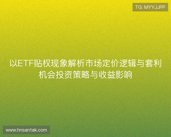 以ETF贴权现象解析市场定价逻辑与套利机会投资策略与收益影响
